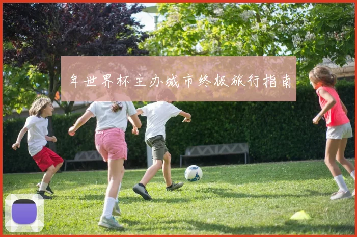 年世界杯主办城市终极旅行指南
