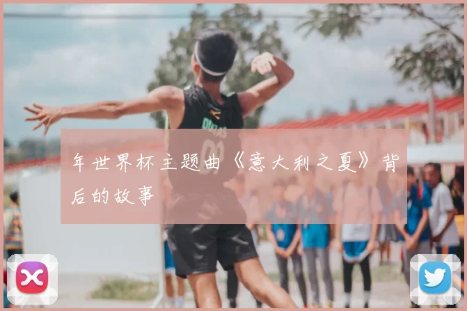 年世界杯主题曲《意大利之夏》背后的故事