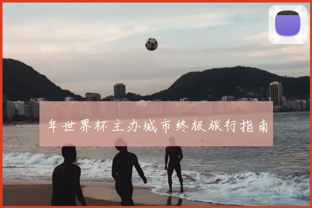 年世界杯主办城市终极旅行指南