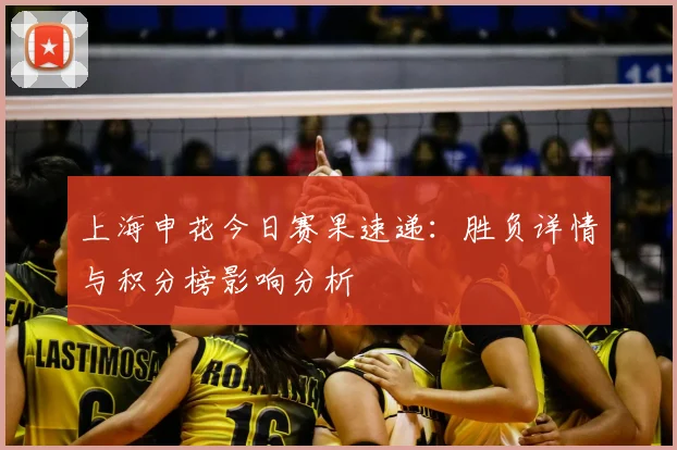 上海申花今日赛果速递：胜负详情与积分榜影响分析