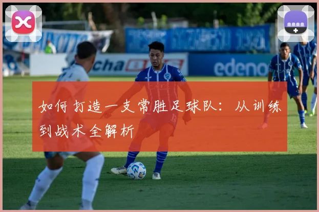 如何打造一支常胜足球队：从训练到战术全解析