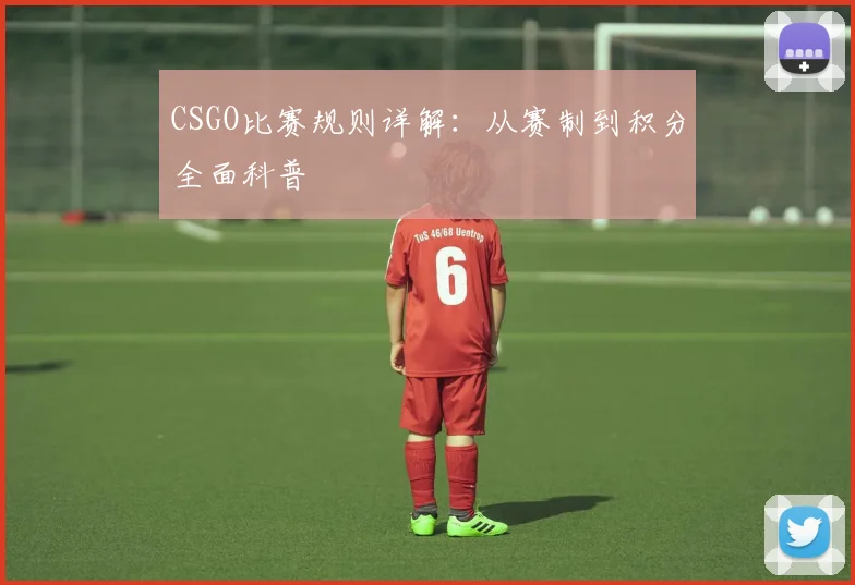 CSGO比赛规则详解：从赛制到积分全面科普