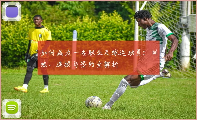如何成为一名职业足球运动员：训练、选拔与签约全解析