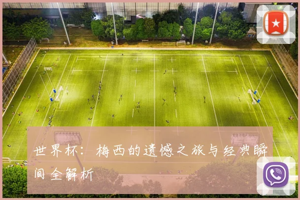 世界杯：梅西的遗憾之旅与经典瞬间全解析