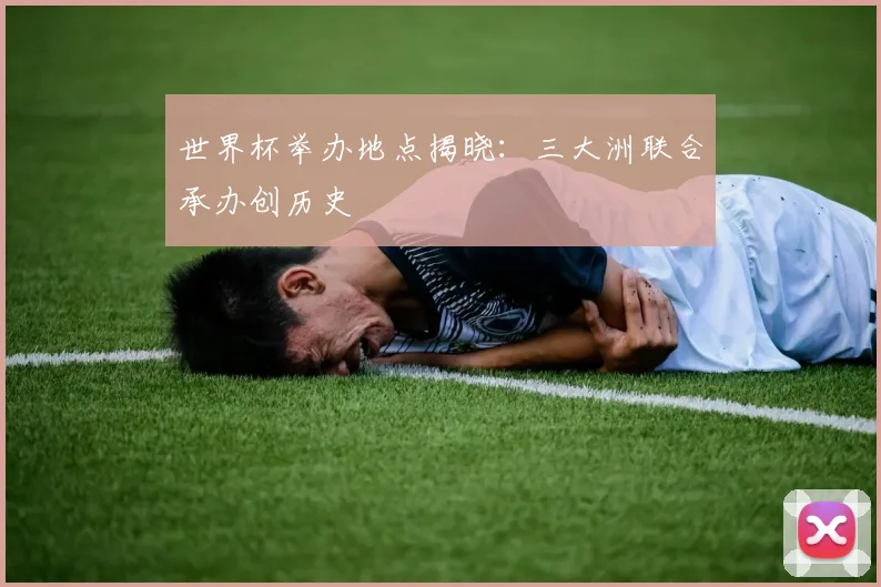 世界杯举办地点揭晓：三大洲联合承办创历史