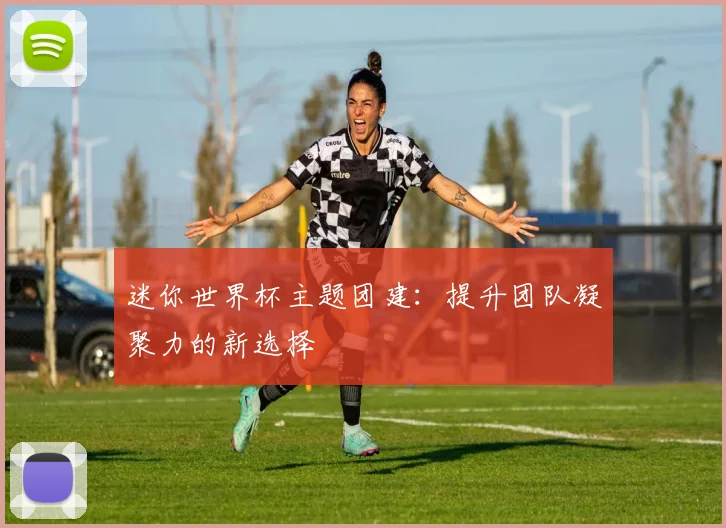 迷你世界杯主题团建：提升团队凝聚力的新选择