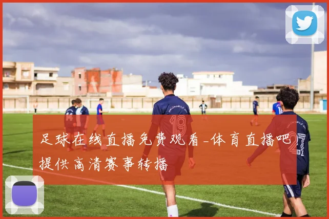 足球在线直播免费观看_体育直播吧提供高清赛事转播