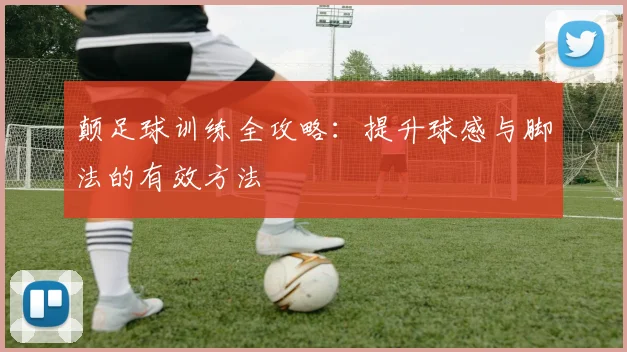 颠足球训练全攻略：提升球感与脚法的有效方法