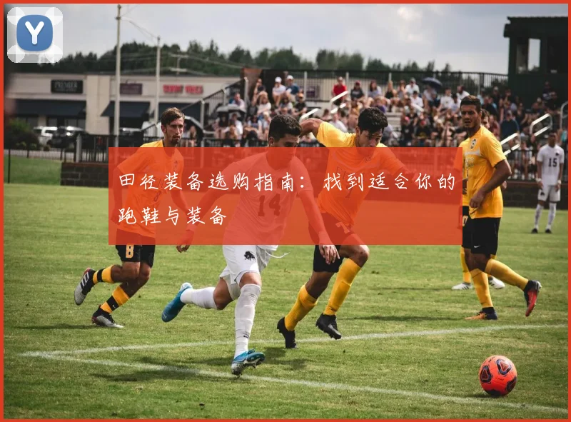 田径装备选购指南：找到适合你的跑鞋与装备
