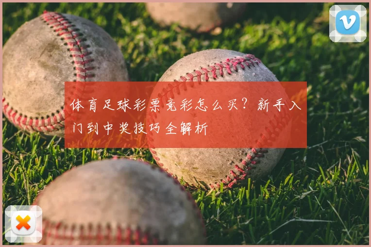 体育足球彩票竞彩怎么买？新手入门到中奖技巧全解析