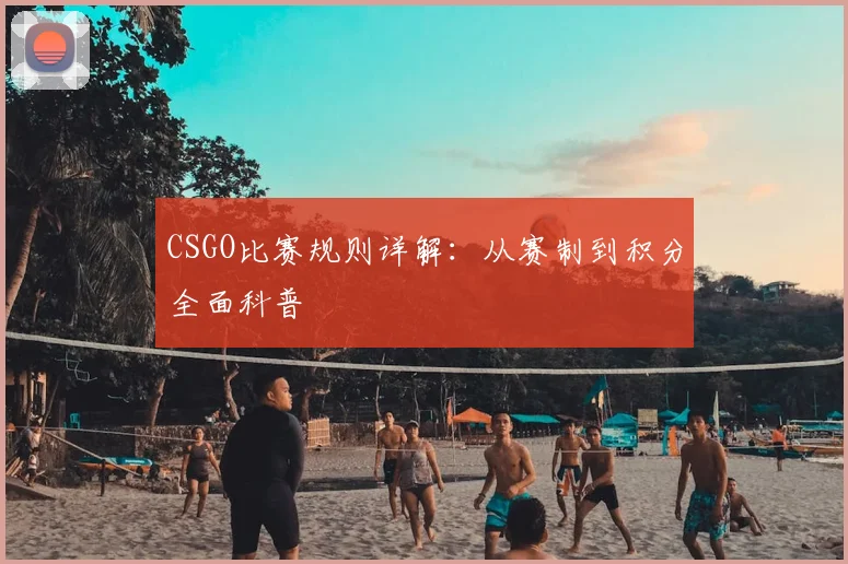 CSGO比赛规则详解：从赛制到积分全面科普